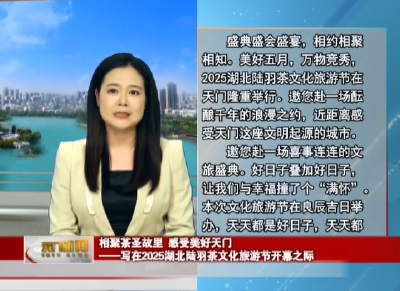相聚茶圣故里感受美好天门  ——写在2025湖北陆羽茶文化旅游节开幕之际