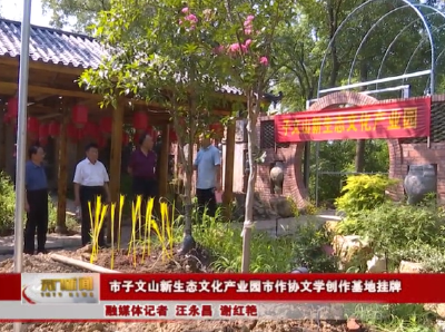 助力地方农文旅发展  市子文山新生态文化产业园市作协文学创作基地挂牌