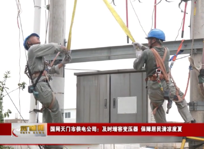 国网天门市供电公司：及时增容变压器 保障居民清凉度夏