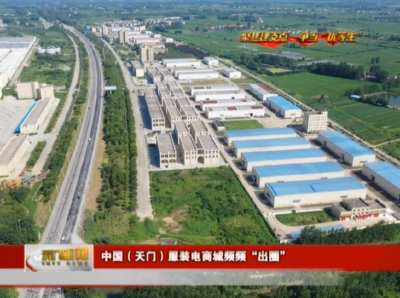 【聚焦建支点 争当“优等生” 奋力开创跨越赶超发展新局面】 中国（天门）服装电商城频频“出圈”