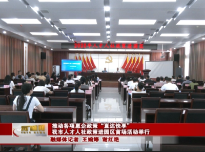 推动各项惠企政策“直达快享” 我市人才人社政策进园区首场活动举行