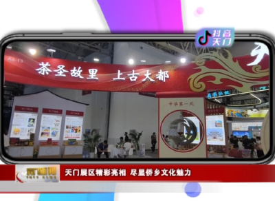 【抖音天门】 天门展区精彩亮相 尽显侨乡文化魅力
