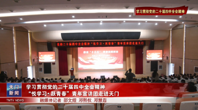 【学习贯彻党的二十届四中全会精神】学习贯彻党的二十届四中全会精神  “悦学习・跃青春”青年宣讲团走进天门