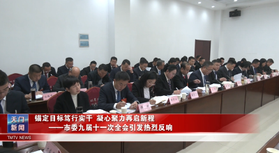 锚定目标笃行实干 凝心聚力再启新程  ——市委九届十一次全会引发热烈反响