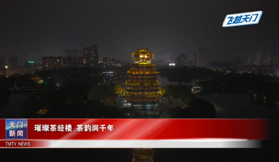 【飞越天门】璀璨茶经楼 茶韵润千年