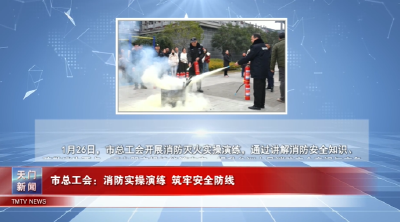 【图说天门】市总工会：消防实操演练 筑牢安全防线 