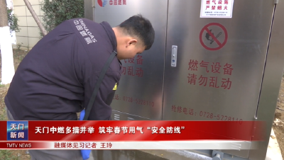 天门中燃多措并举 筑牢春节用气“安全防线”
