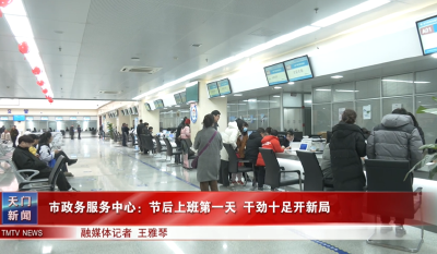市政务服务中心：节后上班第一天 干劲十足开新局