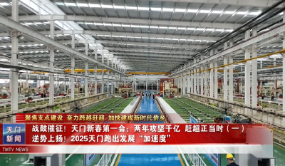 【聚焦支点建设 奋力跨越赶超 加快建成新时代侨乡】战鼓催征！天门新春第一会：两年攻坚千亿 赶超正当时（一）  逆势上扬！2025天门跑出发展“加速度”