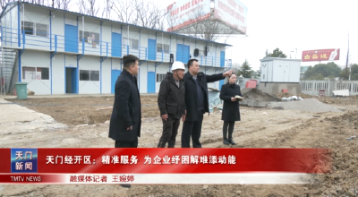 天门经开区：精准服务为企业纾困解难添动能