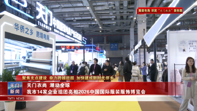 【聚焦支点建设 奋力跨越赶超 加快建成新时代侨乡·服装电商 织就“天门衣尚”新丝路】 天门衣尚 潮动全球 我市14家企业组团亮相2026中国国际服装服饰博览会
