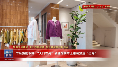 【聚焦支点建设 奋力跨越赶超 加快建成新时代侨乡·服装电商 织就“天门衣尚”新丝路】 节后热度不减 “天门衣尚”品牌馆携本土服装加速“出海”