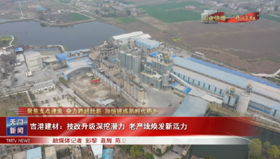 【聚焦支点建设 奋力跨越赶超 加快建成新时代侨乡·工业倍增“开门红”】  吉港建材：技改升级深挖潜力 老产线焕发新活力