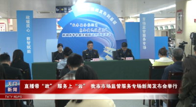 直播带“政” 服务上“云”  我市市场监管服务专场新闻发布会举行