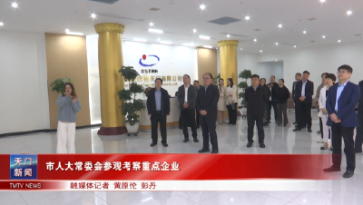 市人大常委会参观考察重点企业