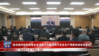 我市组织收听收看全省消防工作 暨清明节安全生产调度电视电话会议