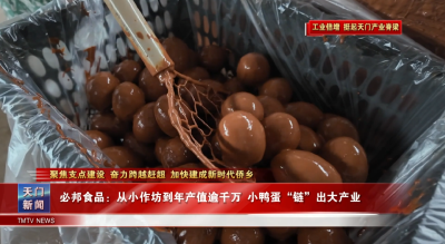 【聚焦支点建设 奋力跨越赶超 加快建成新时代侨乡·工业倍增 挺起天门产业脊梁】 从小作坊到年产值逾千万 小鸭蛋“链”出大产业