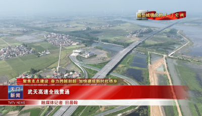 【聚焦支点建设 奋力跨越赶超 加快建成新时代侨乡·新型城镇化的天门实践】 武天高速全线贯通