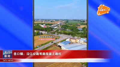 【抖音天门】岳口镇：沿江公路等路段装上路灯