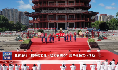 我市举行“粽香传文脉·状元砺初心”端午主题文化活动