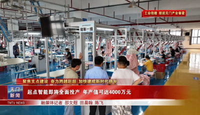【聚焦支点建设 奋力跨越赶超 加快建成新时代侨乡·工业倍增 挺起天门产业脊梁】 起点智能即将全面投产 年产值可达4000万元