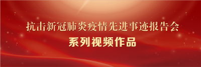 抗击新冠肺炎疫情先进事迹报告会系列视频作品