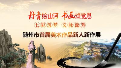 【七彩筑梦  文脉流芳 】随州市首届美术作品新人新作展