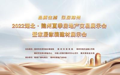 品质生活 乐居随州 2022湖北·随州夏季房地产交易展示会暨家居家装建材展示会