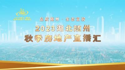 品质随州·生态宜居 2023湖北随州秋季房地产直播汇