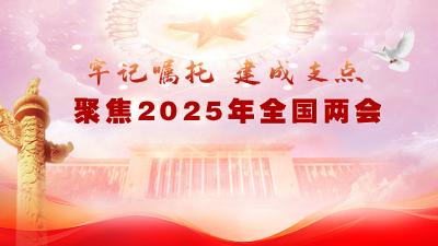 牢记嘱托 建成支点·聚焦2025年全国两会