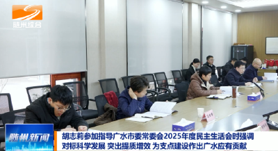 V视|胡志莉参加指导广水市委常委会2025年度民主生活会时强调 对标科学发展 突出提质增效 为支点建设作出广水应有贡献