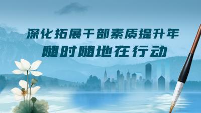 深化拓展干部素质提升年——随时随地在行动