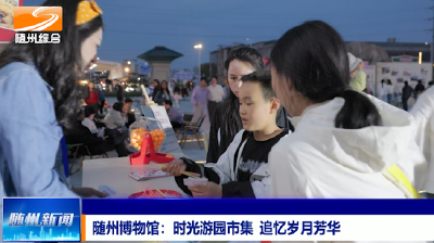V视|随州博物馆：时光游园市集  追忆岁月芳华