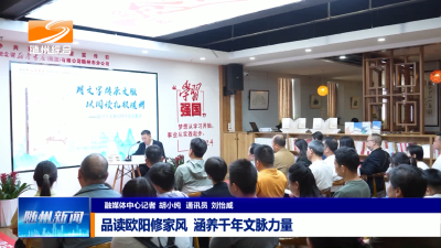 V视| 品读欧阳修家风  涵养千年文脉力量