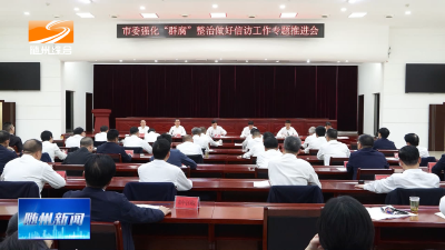 V视| 市委强化“群腐”整治、做好信访工作专题推进会召开  强化源头治理提升化解质效  坚决打好积案化解总体战攻坚战