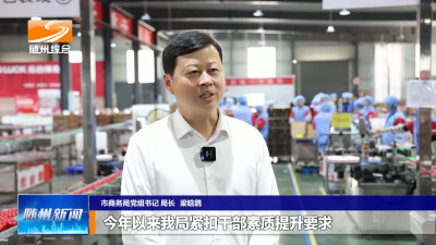 V视| 《深化拓展干部素质提升年》系列访谈
市商务局党组书记  局长梁晗鹍  提升干部硬实力  激活商务新动能