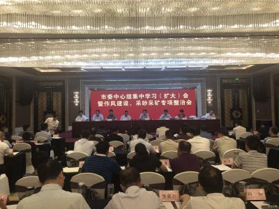 市委中心组集中学习(扩大)会议暨作风建设、采砂采矿专项整治会召开