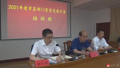 2021年度市直部门党员发展对象培训班开班