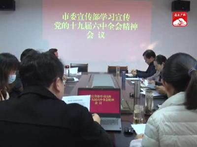 V视｜【学习贯彻十九届六中全会精神】市委宣传部传达学习党的十九届六中全会精神