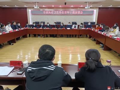 市卫健局召开部分市直医疗卫生单位青年干部座谈会