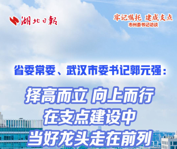 【“牢记嘱托 建成支点”市州委书记访谈】省委常委、武汉市委书记郭元强：择高而立 向上而行 在支点建设中当好龙头走在前列