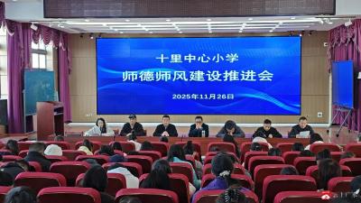 坚守育人初心 涵养高尚师德——十里中心小学召开师德师风专题教师大会