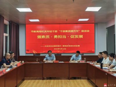 （请以此为准！两次座谈会需要上传两张照片，非常感谢！）凝心聚力强本领 青春赋能促成长——市教育局召开年轻干部“干部素质提升年”