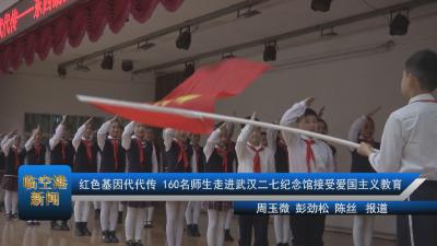 红色基因代代传 160名师生走进武汉二七纪念馆接受爱国主义教育