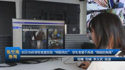 全区126所学校食堂实现“明厨亮灶” 学生食堂不再是“隐秘的角落”
