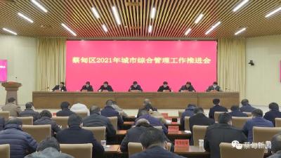 蔡甸区2021年城市综合管理工作推进会召开 贯彻新发展理念建管现代之城 高标准完成目标任务