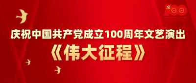 庆祝中国共产党成立100周年文艺演出《伟大征程》正在直播！