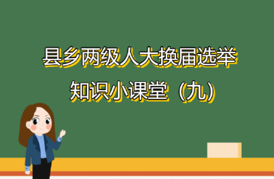 县乡两级人大换届选举知识小课堂（九）