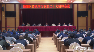 郧阳区传达学习党的二十大精神会议举行 深入学习宣传贯彻党的二十大精神 奋力谱写全面建设社会主义现代化国家的郧阳篇章