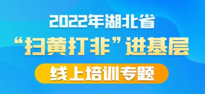 2022年湖北省“扫黄打非”进基层线上培训专题，正式上线！